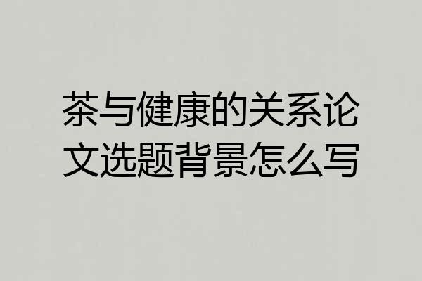 茶与健康的关系论文选题背景怎么写