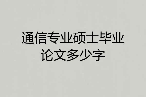 通信专业硕士毕业论文多少字
