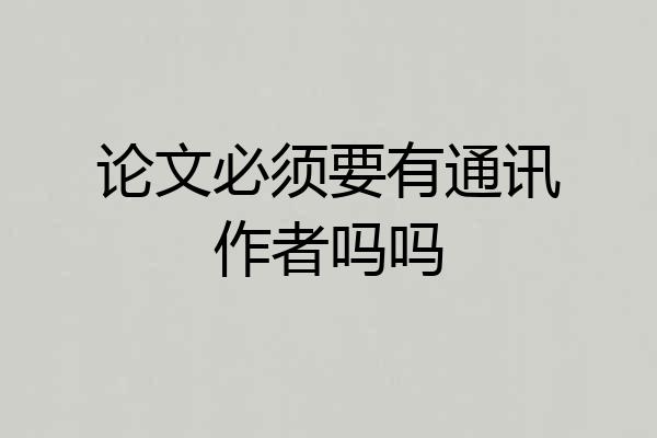 论文必须要有通讯作者吗吗
