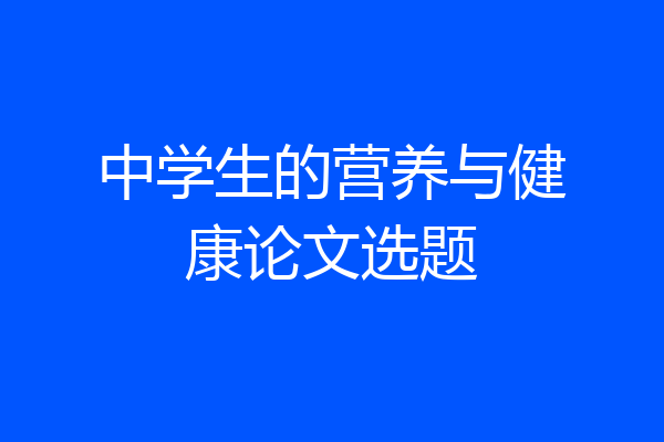 中学生的营养与健康论文选题