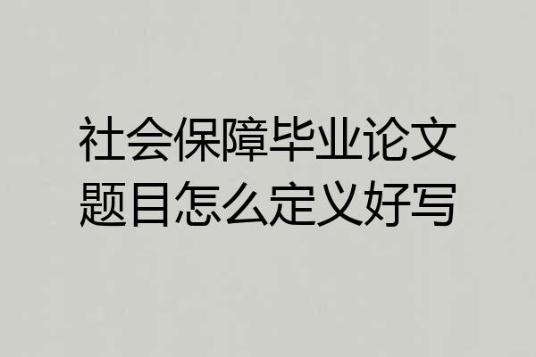社会保障毕业论文题目怎么定义好写