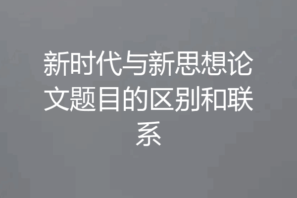 新时代与新思想论文题目的区别和联系