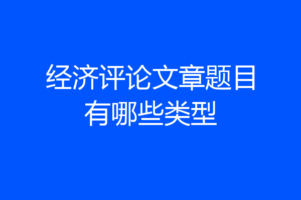 经济评论文章题目有哪些类型
