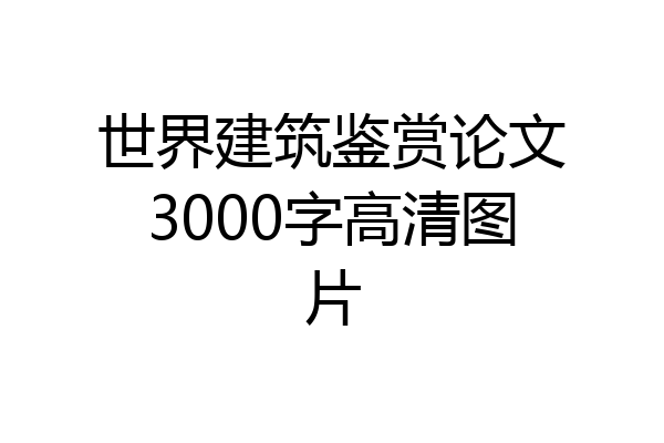 世界建筑鉴赏论文3000字高清图片