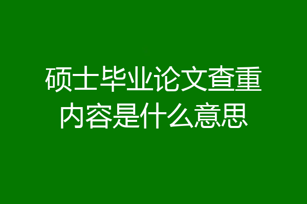 硕士毕业论文查重内容是什么意思