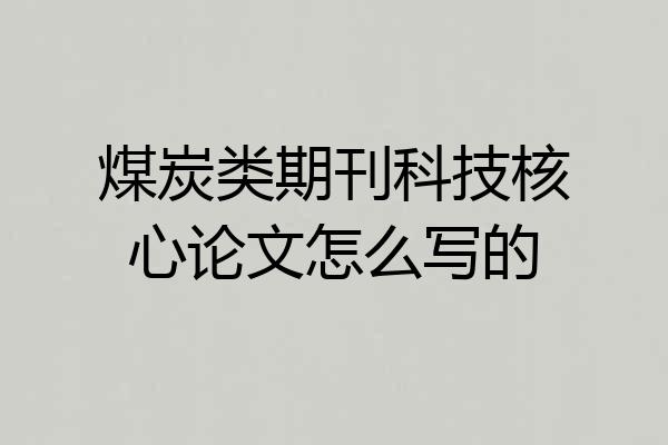 煤炭类期刊科技核心论文怎么写的