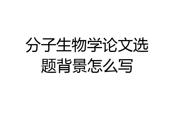 分子生物学论文选题背景怎么写