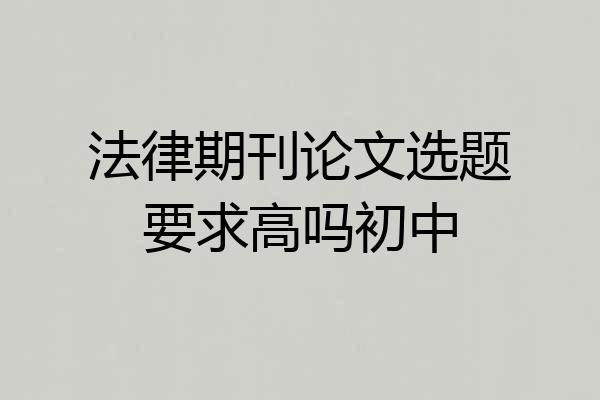 法律期刊论文选题要求高吗初中