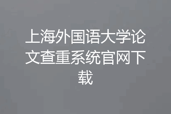 上海外国语大学论文查重系统官网下载