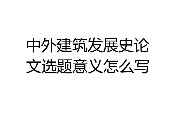 中外建筑发展史论文选题意义怎么写