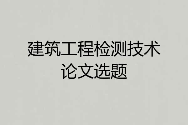建筑工程检测技术论文选题