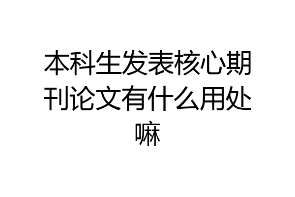 本科生发表核心期刊论文有什么用处嘛