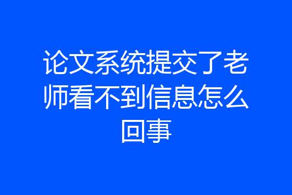 论文系统提交了老师看不到信息怎么回事