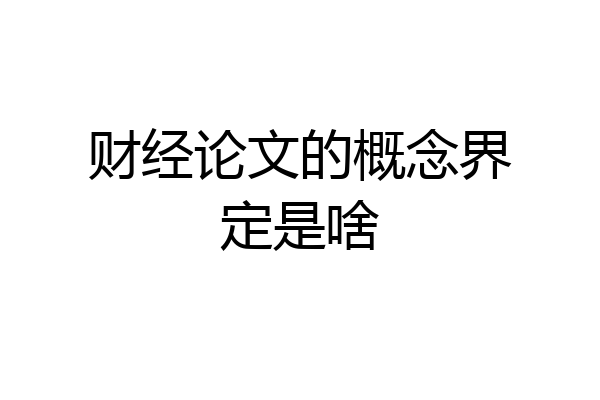 财经论文的概念界定是啥
