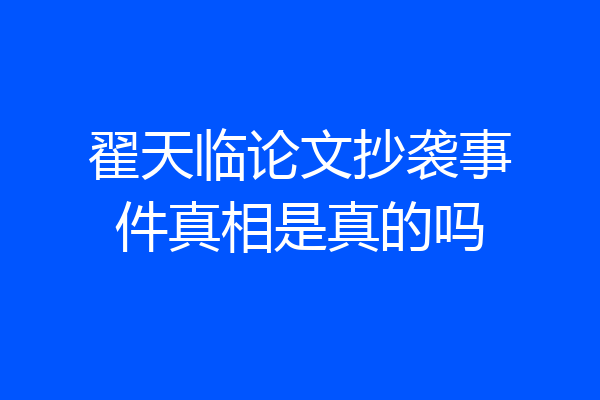 翟天临论文抄袭事件真相是真的吗