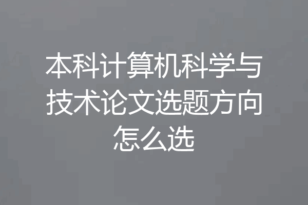 本科计算机科学与技术论文选题方向怎么选