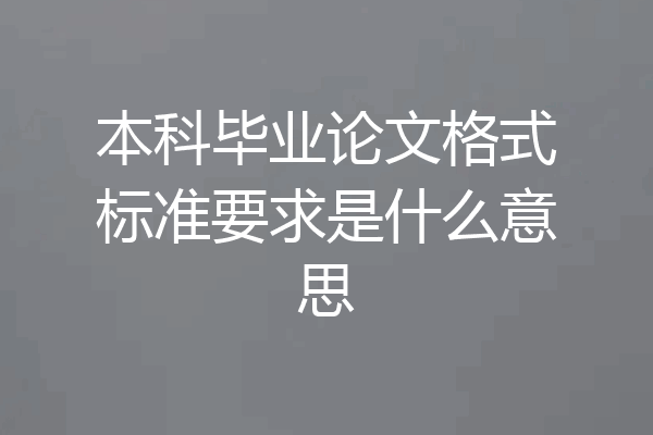 本科毕业论文格式标准要求是什么意思