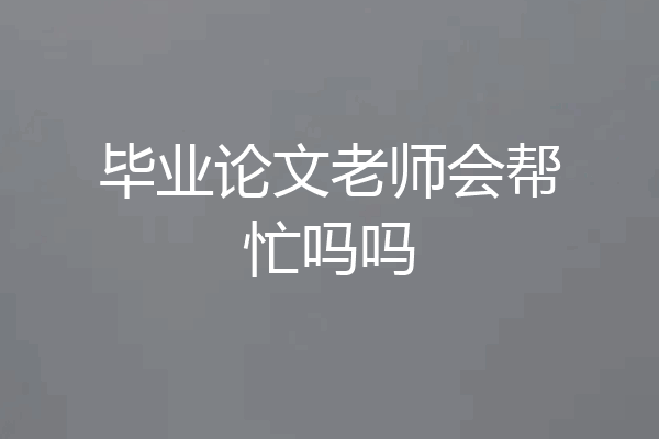 毕业论文老师会帮忙吗吗