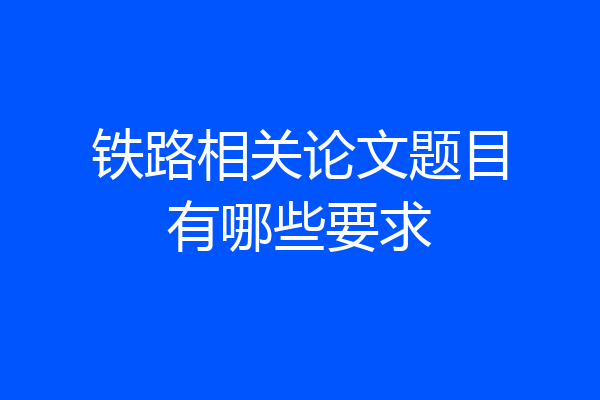 铁路相关论文题目有哪些要求