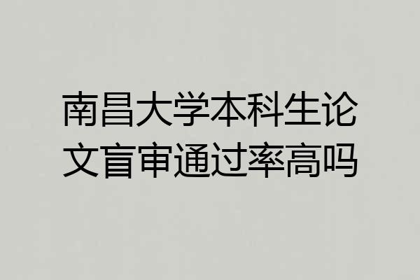 南昌大学本科生论文盲审通过率高吗