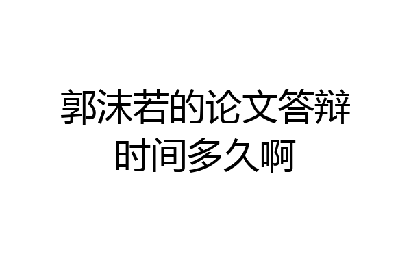 郭沫若的论文答辩时间多久啊
