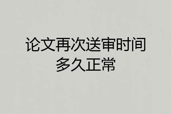 论文再次送审时间多久正常