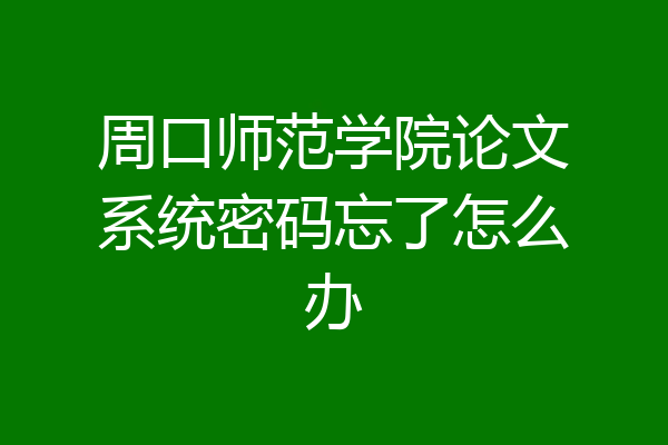周口师范学院论文系统密码忘了怎么办