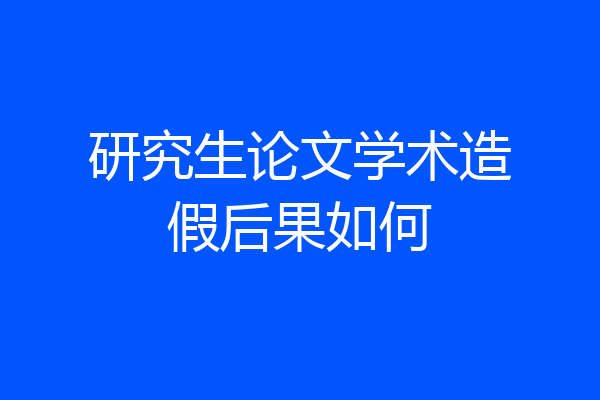 研究生论文学术造假后果如何