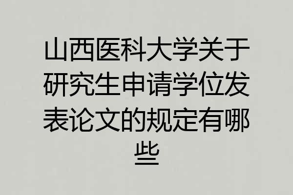 山西医科大学关于研究生申请学位发表论文的规定有哪些