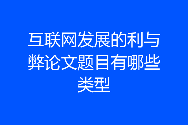 互联网发展的利与弊论文题目有哪些类型