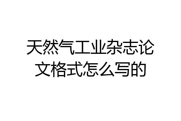 天然气工业杂志论文格式怎么写的