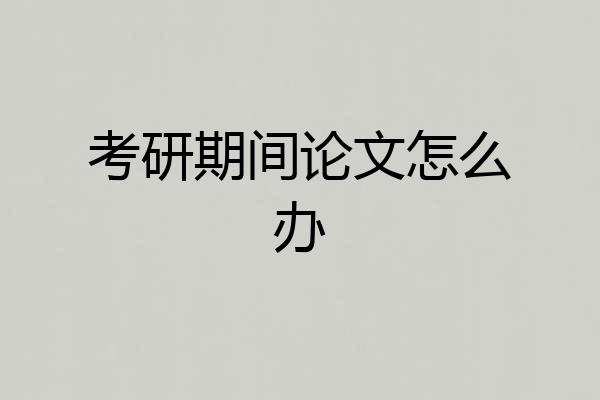 考研期间论文怎么办