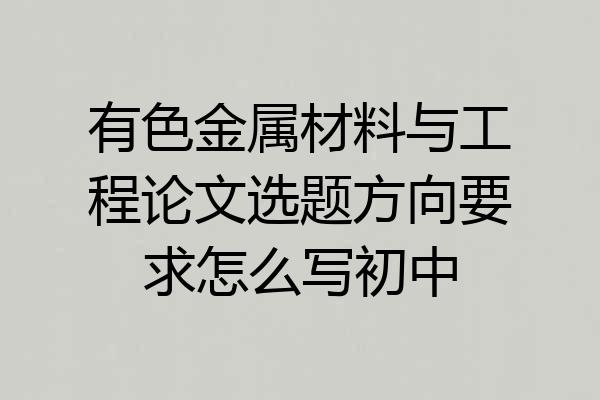 有色金属材料与工程论文选题方向要求怎么写初中