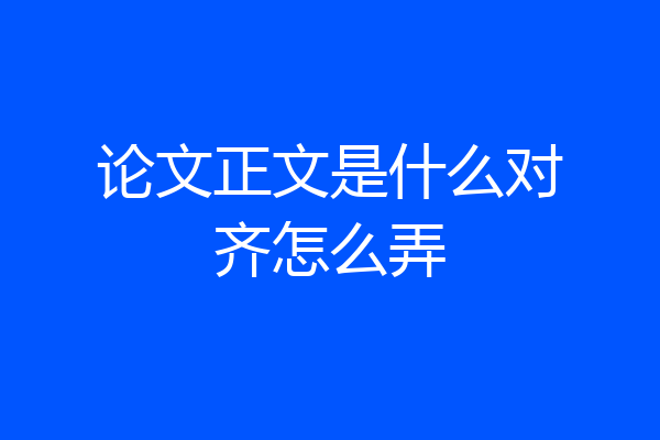 论文正文是什么对齐怎么弄