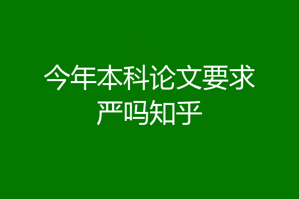 今年本科论文要求严吗知乎