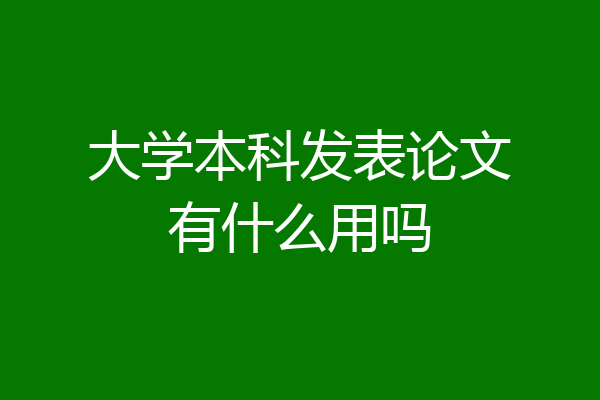 大学本科发表论文有什么用吗