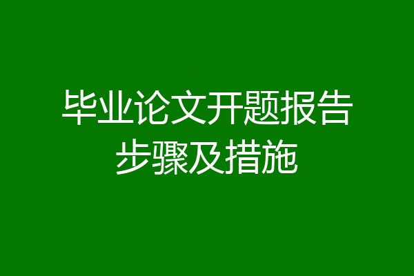 毕业论文开题报告步骤及措施