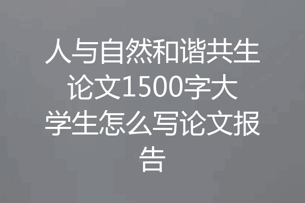 人与自然和谐共生论文1500字大学生怎么写论文报告