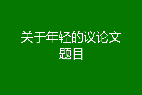 关于年轻的议论文题目