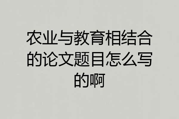 农业与教育相结合的论文题目怎么写的啊