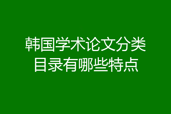 韩国学术论文分类目录有哪些特点