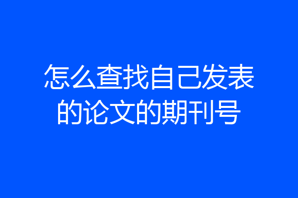 怎么查找自己发表的论文的期刊号