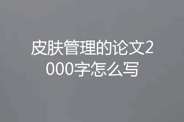 皮肤管理的论文2000字怎么写