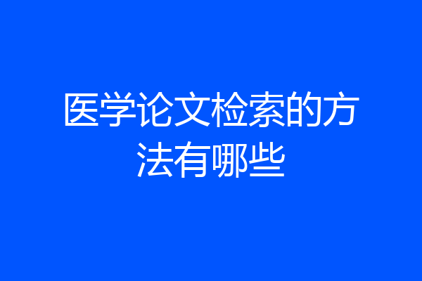 医学论文检索的方法有哪些