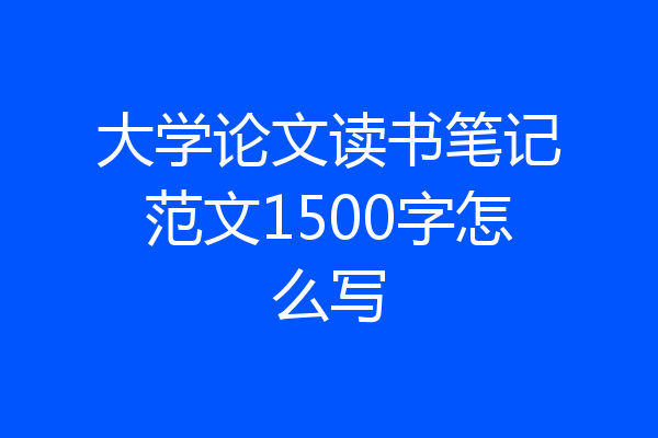 大学论文读书笔记范文1500字怎么写