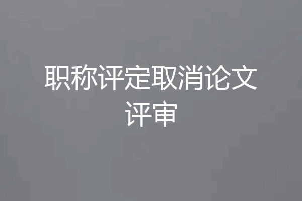职称评定取消论文评审