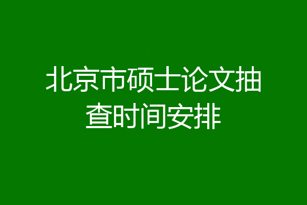 北京市硕士论文抽查时间安排
