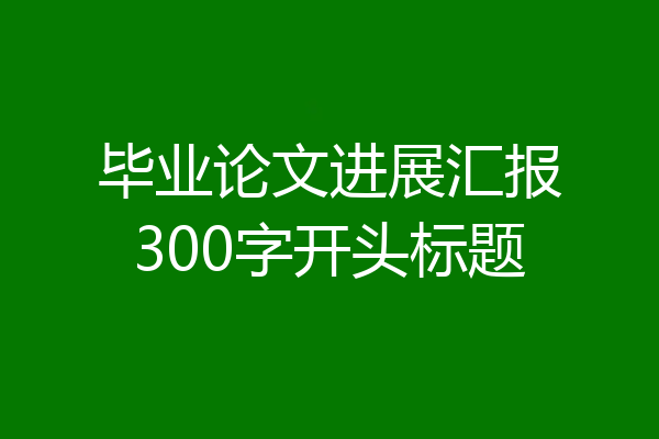 毕业论文进展汇报300字开头标题