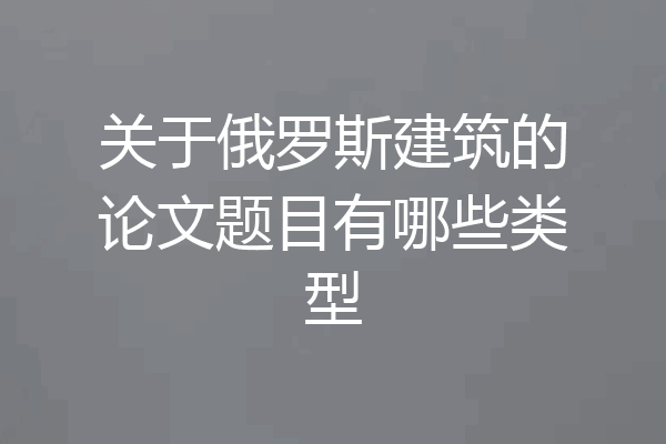 关于俄罗斯建筑的论文题目有哪些类型