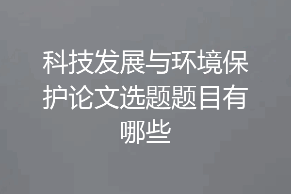 科技发展与环境保护论文选题题目有哪些